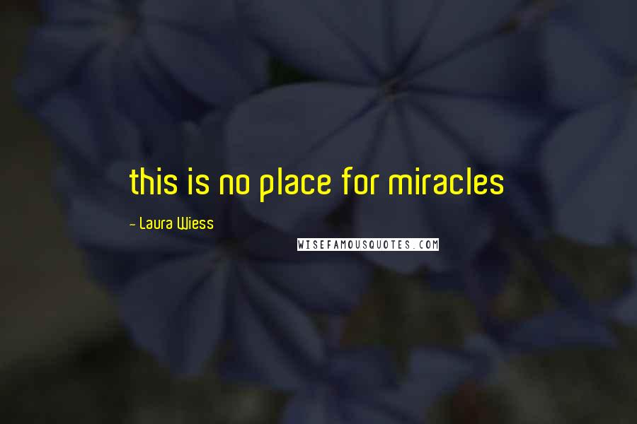 Laura Wiess Quotes: this is no place for miracles