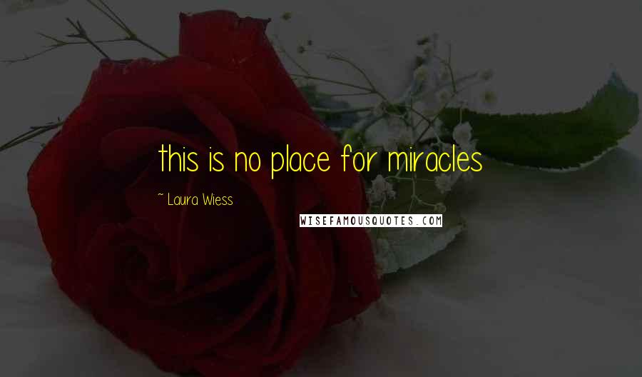 Laura Wiess Quotes: this is no place for miracles