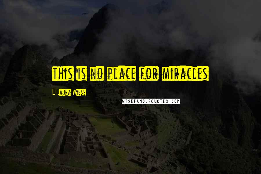 Laura Wiess Quotes: this is no place for miracles