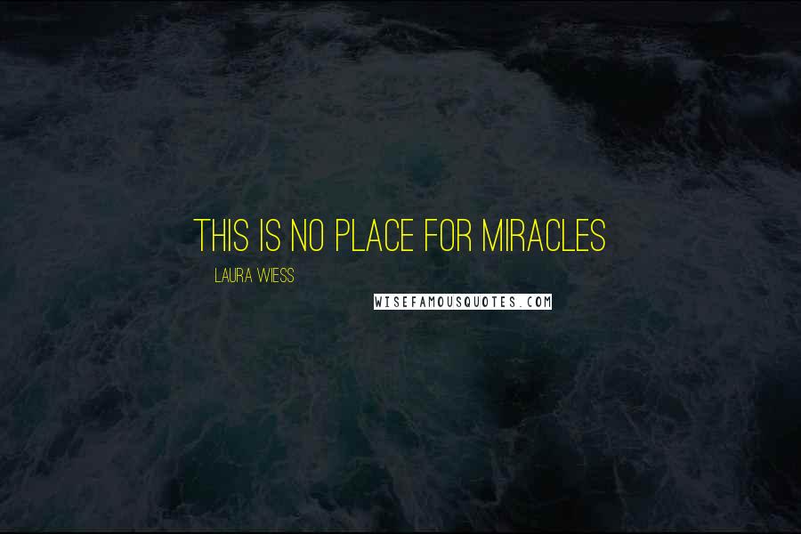 Laura Wiess Quotes: this is no place for miracles