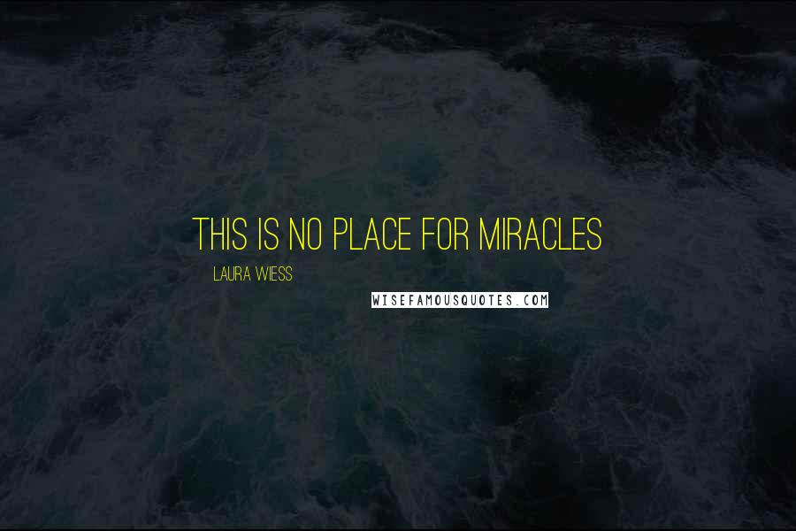 Laura Wiess Quotes: this is no place for miracles