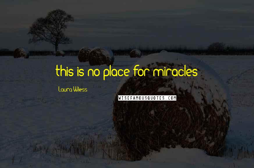 Laura Wiess Quotes: this is no place for miracles