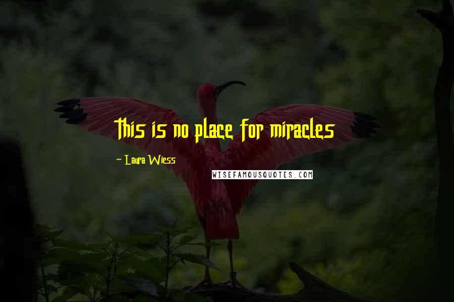 Laura Wiess Quotes: this is no place for miracles