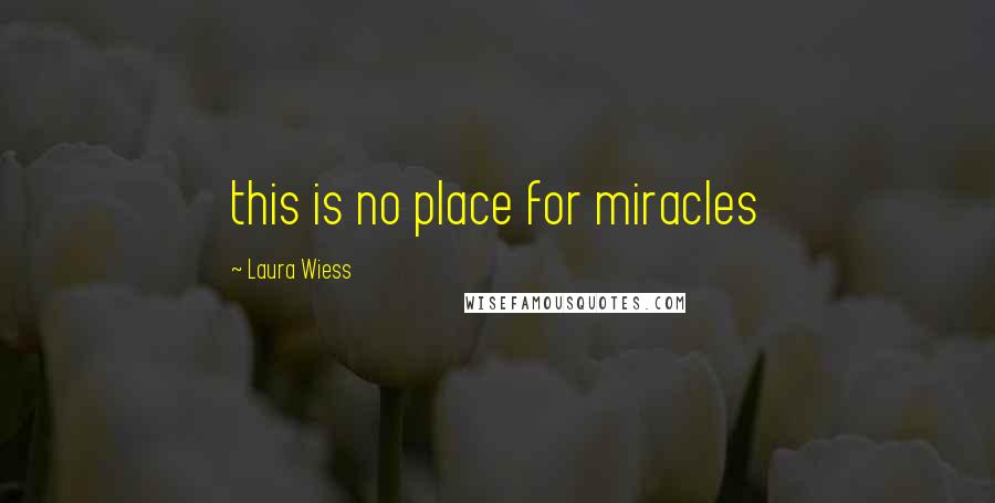 Laura Wiess Quotes: this is no place for miracles