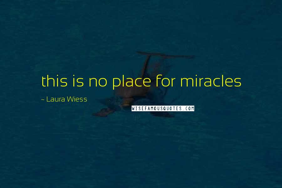 Laura Wiess Quotes: this is no place for miracles