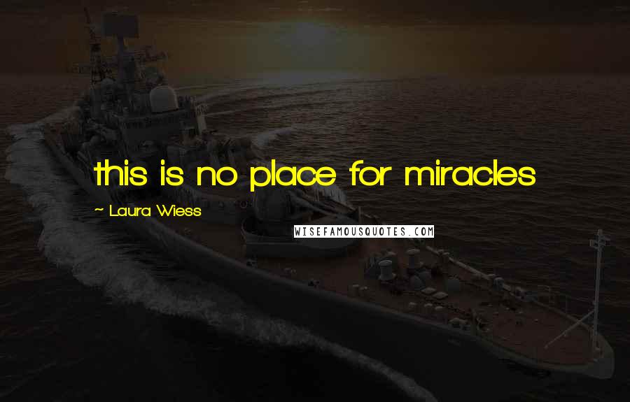 Laura Wiess Quotes: this is no place for miracles