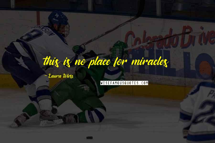 Laura Wiess Quotes: this is no place for miracles