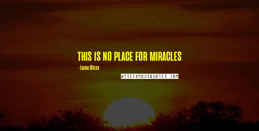 Laura Wiess Quotes: this is no place for miracles