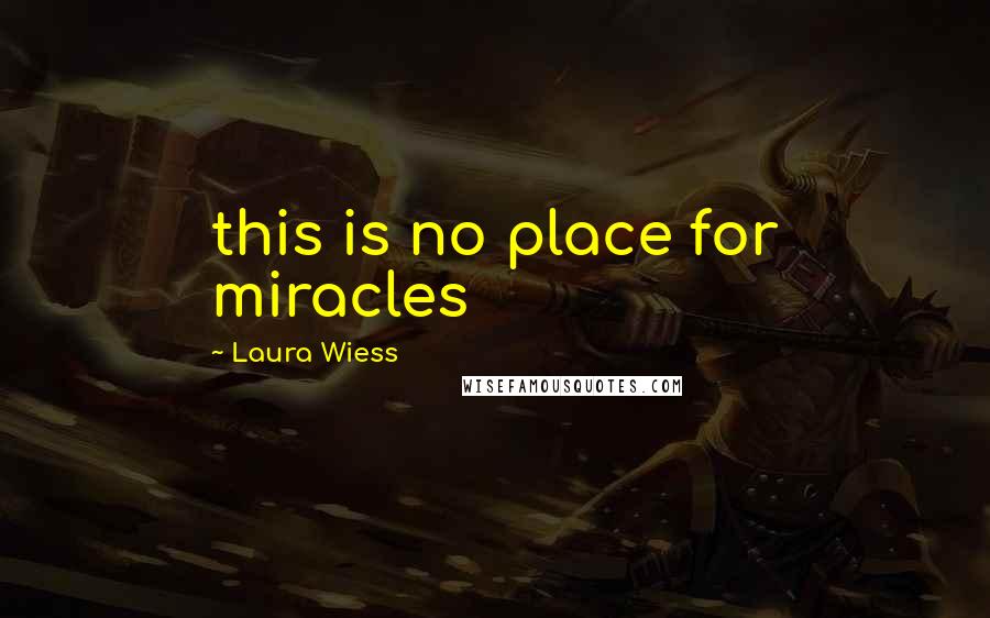 Laura Wiess Quotes: this is no place for miracles