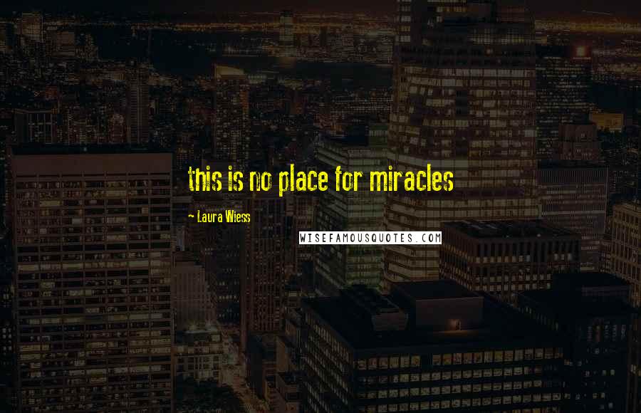 Laura Wiess Quotes: this is no place for miracles