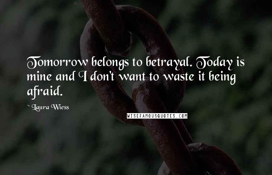 Laura Wiess Quotes: Tomorrow belongs to betrayal. Today is mine and I don't want to waste it being afraid.