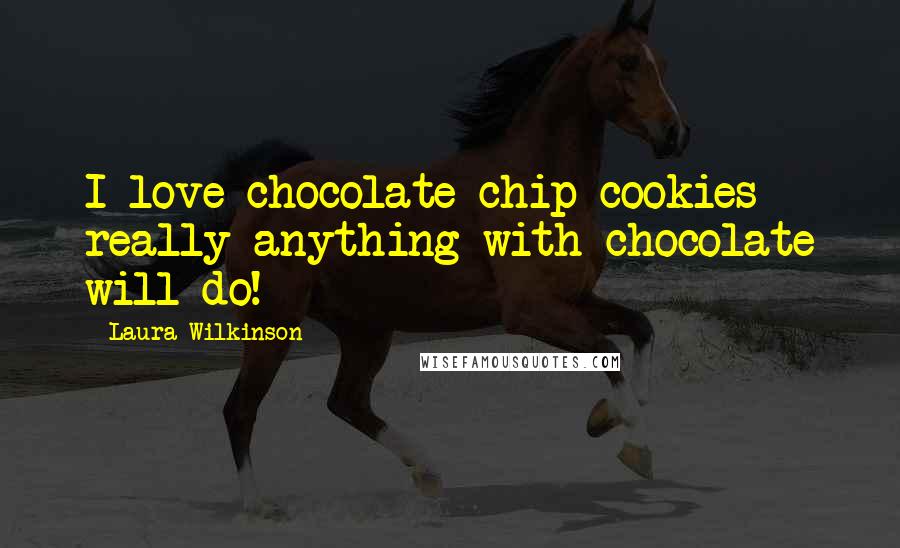 Laura Wilkinson Quotes: I love chocolate chip cookies - really anything with chocolate will do!