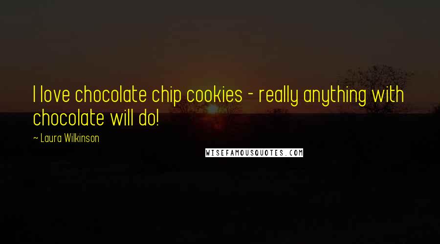 Laura Wilkinson Quotes: I love chocolate chip cookies - really anything with chocolate will do!