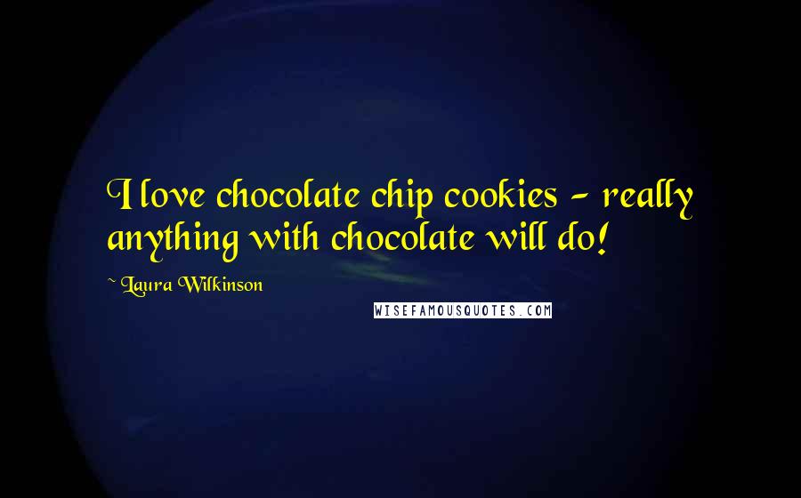 Laura Wilkinson Quotes: I love chocolate chip cookies - really anything with chocolate will do!