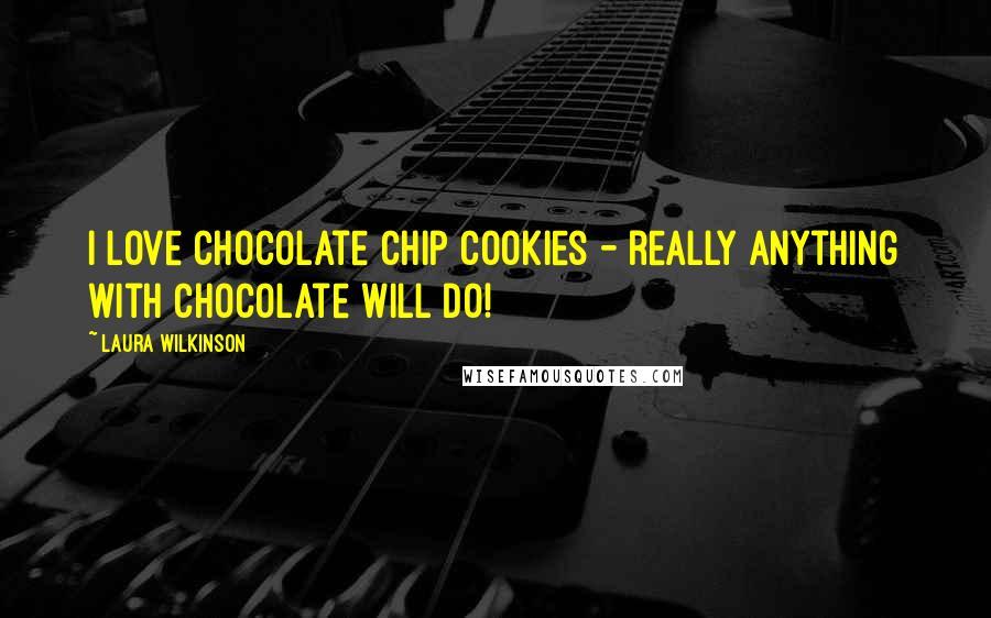 Laura Wilkinson Quotes: I love chocolate chip cookies - really anything with chocolate will do!