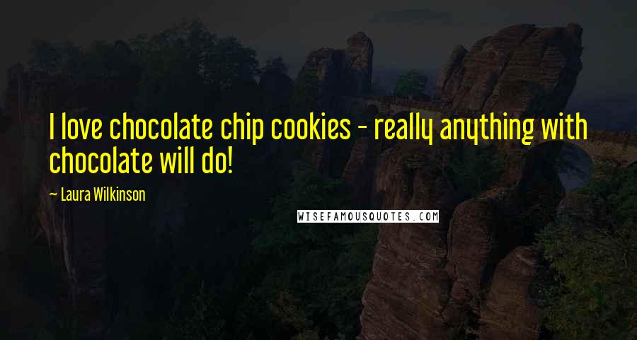 Laura Wilkinson Quotes: I love chocolate chip cookies - really anything with chocolate will do!