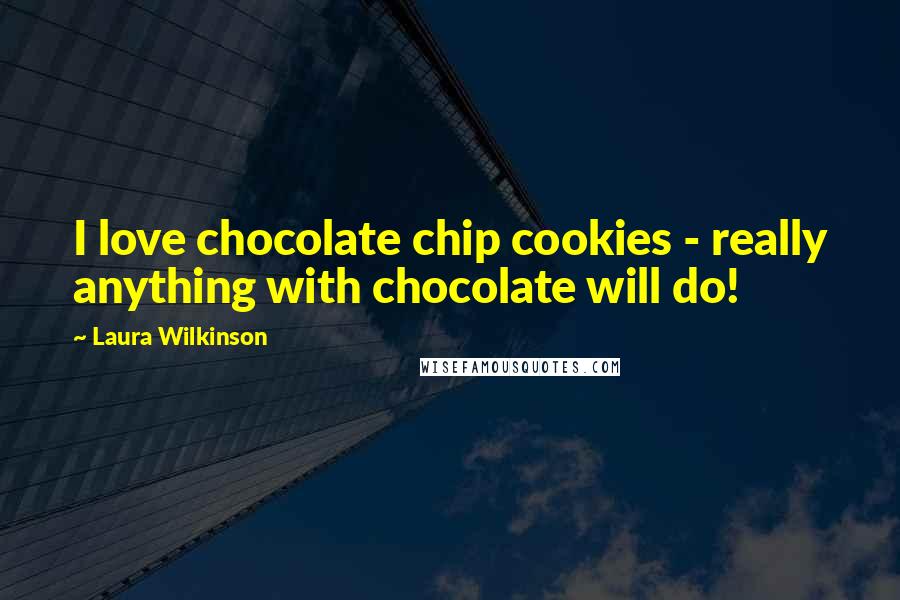 Laura Wilkinson Quotes: I love chocolate chip cookies - really anything with chocolate will do!