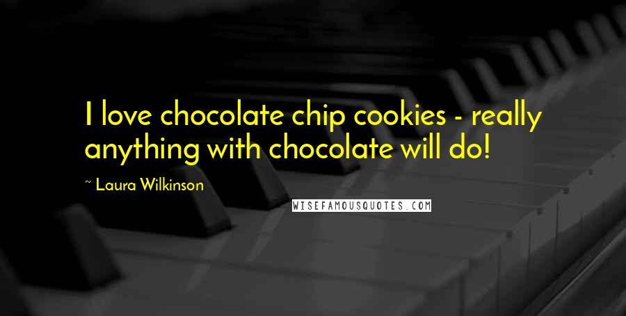 Laura Wilkinson Quotes: I love chocolate chip cookies - really anything with chocolate will do!