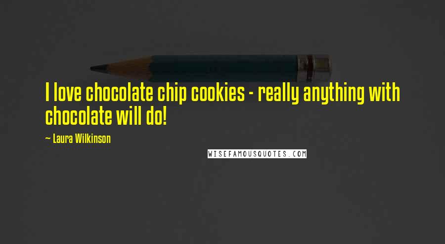 Laura Wilkinson Quotes: I love chocolate chip cookies - really anything with chocolate will do!