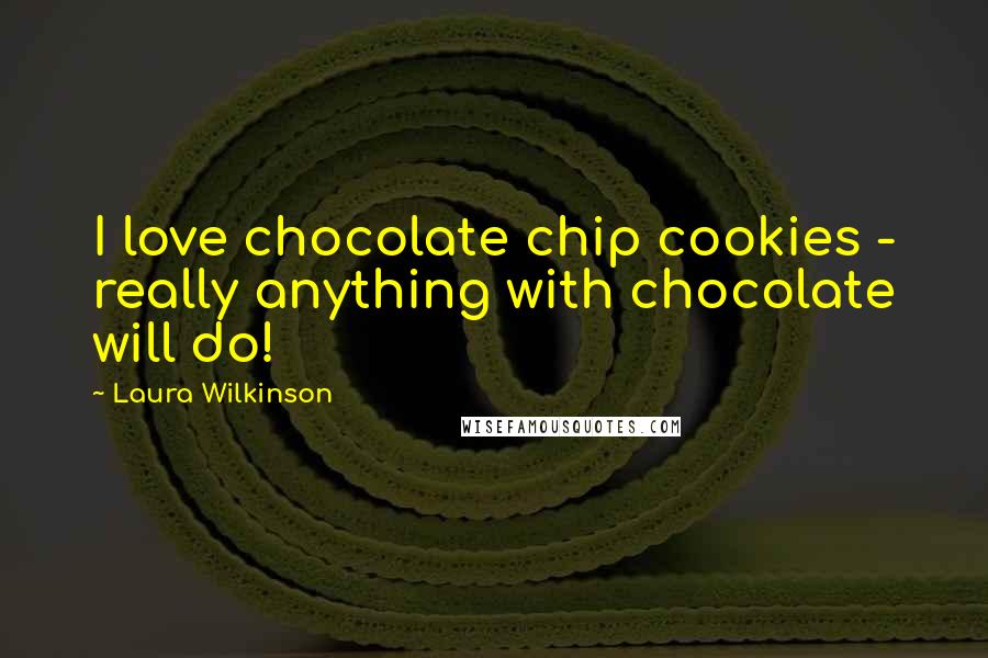Laura Wilkinson Quotes: I love chocolate chip cookies - really anything with chocolate will do!
