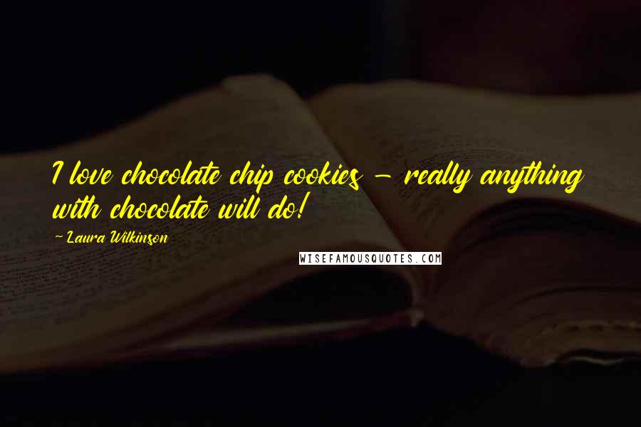 Laura Wilkinson Quotes: I love chocolate chip cookies - really anything with chocolate will do!