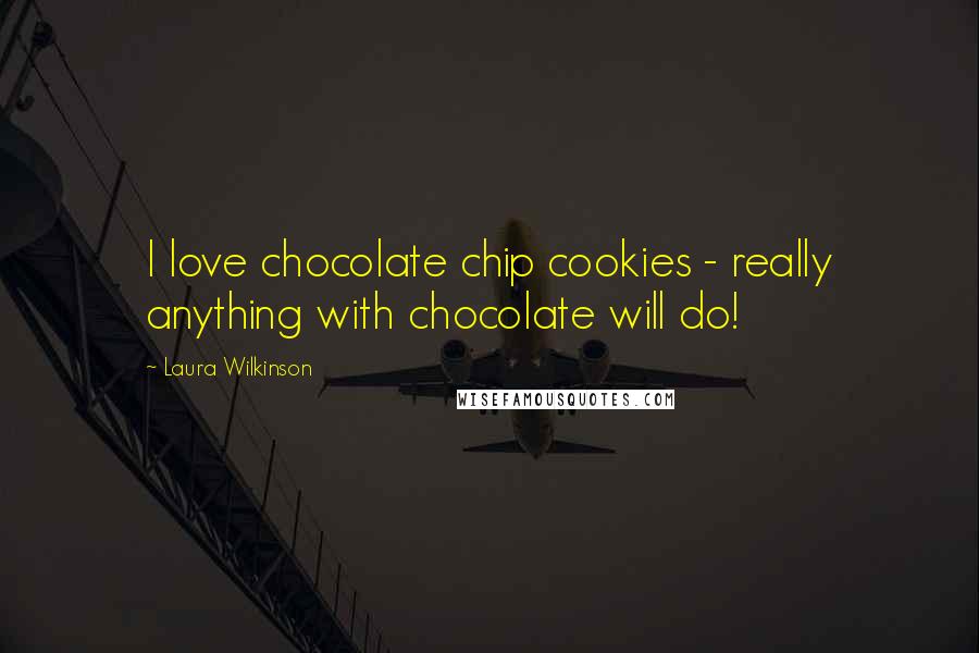 Laura Wilkinson Quotes: I love chocolate chip cookies - really anything with chocolate will do!