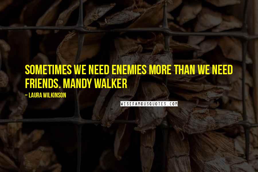 Laura Wilkinson Quotes: Sometimes we need enemies more than we need friends. Mandy Walker
