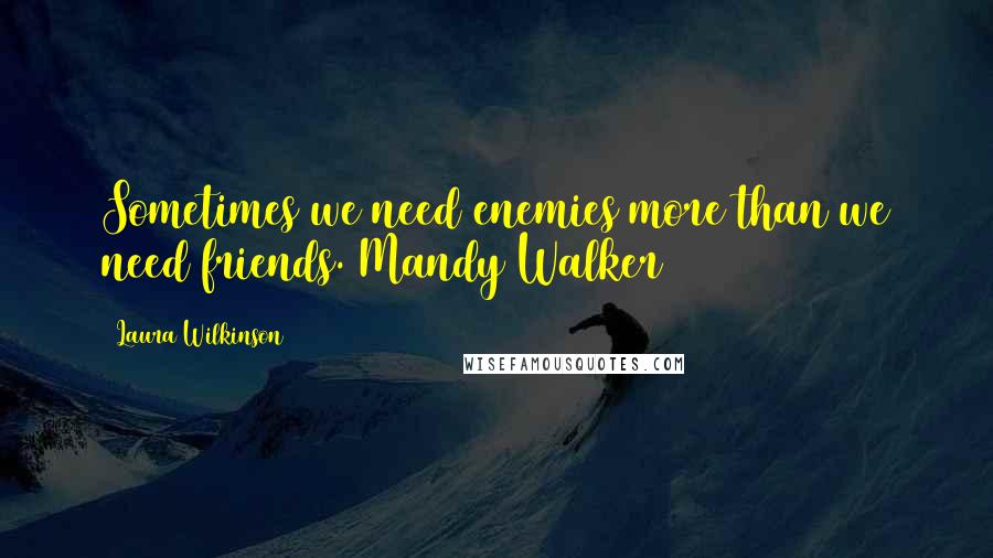 Laura Wilkinson Quotes: Sometimes we need enemies more than we need friends. Mandy Walker