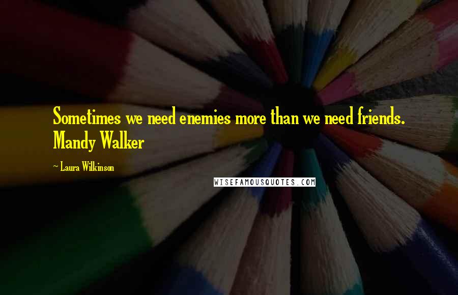 Laura Wilkinson Quotes: Sometimes we need enemies more than we need friends. Mandy Walker