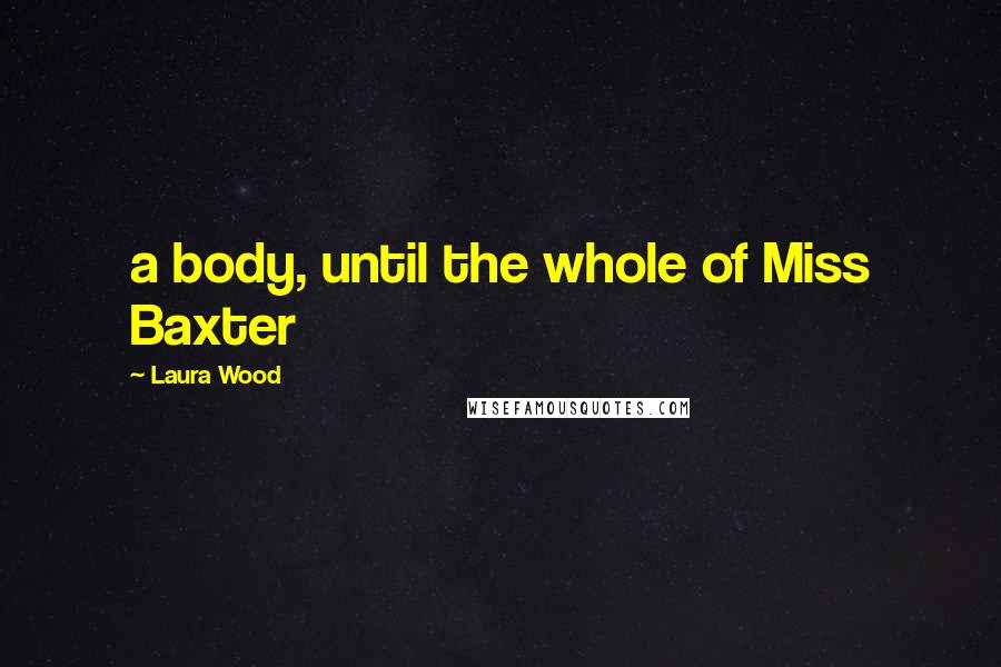 Laura Wood Quotes: a body, until the whole of Miss Baxter