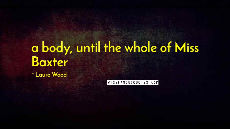 Laura Wood Quotes: a body, until the whole of Miss Baxter