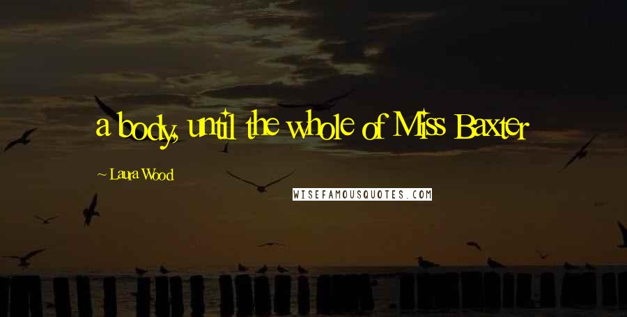 Laura Wood Quotes: a body, until the whole of Miss Baxter