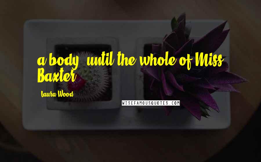 Laura Wood Quotes: a body, until the whole of Miss Baxter