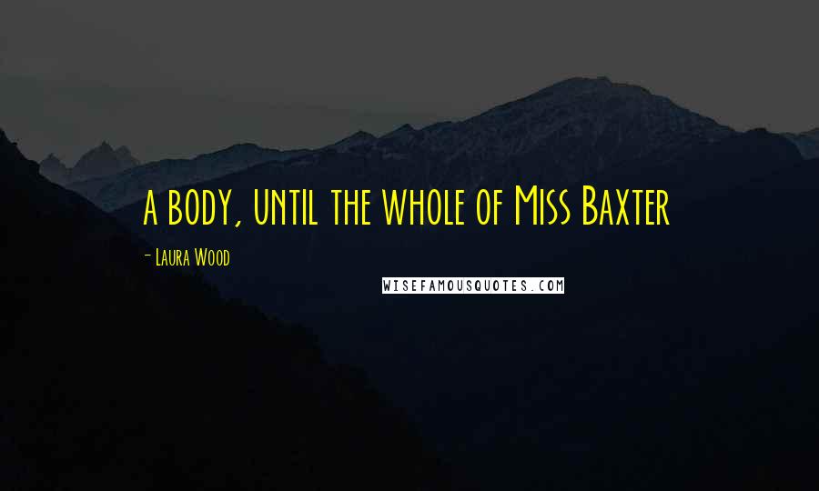 Laura Wood Quotes: a body, until the whole of Miss Baxter