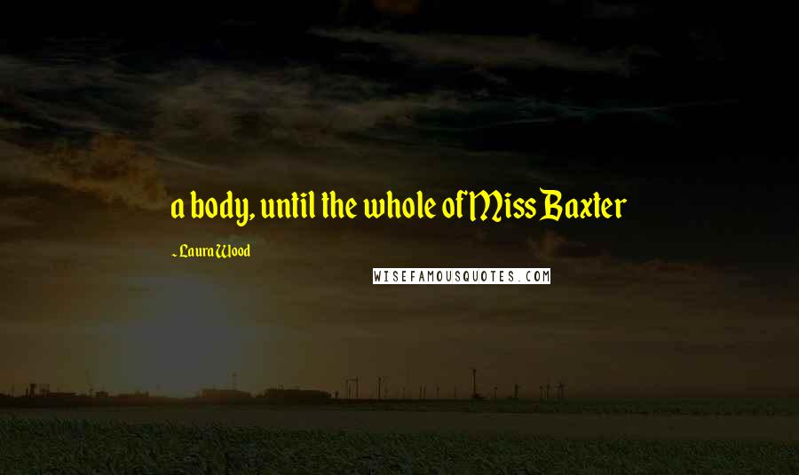 Laura Wood Quotes: a body, until the whole of Miss Baxter