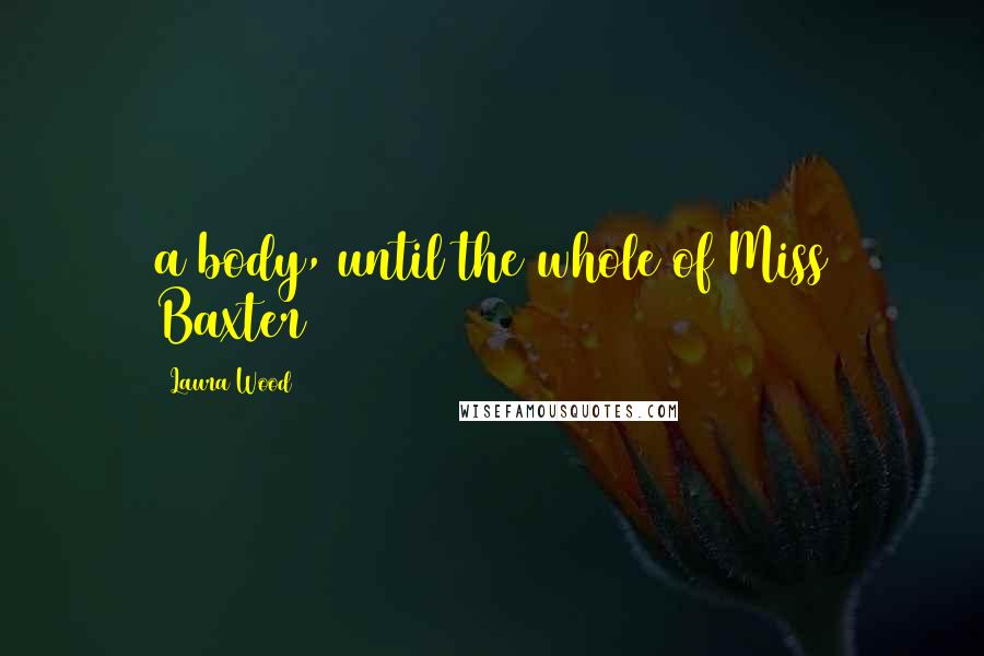 Laura Wood Quotes: a body, until the whole of Miss Baxter