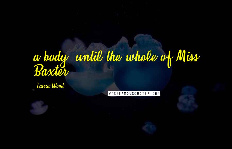 Laura Wood Quotes: a body, until the whole of Miss Baxter