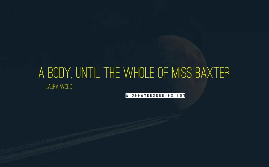 Laura Wood Quotes: a body, until the whole of Miss Baxter