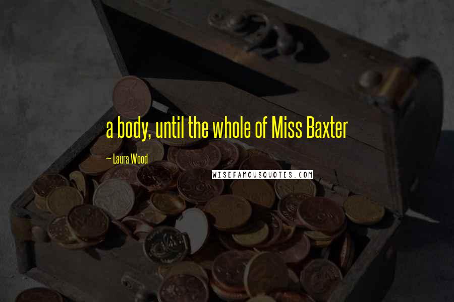 Laura Wood Quotes: a body, until the whole of Miss Baxter