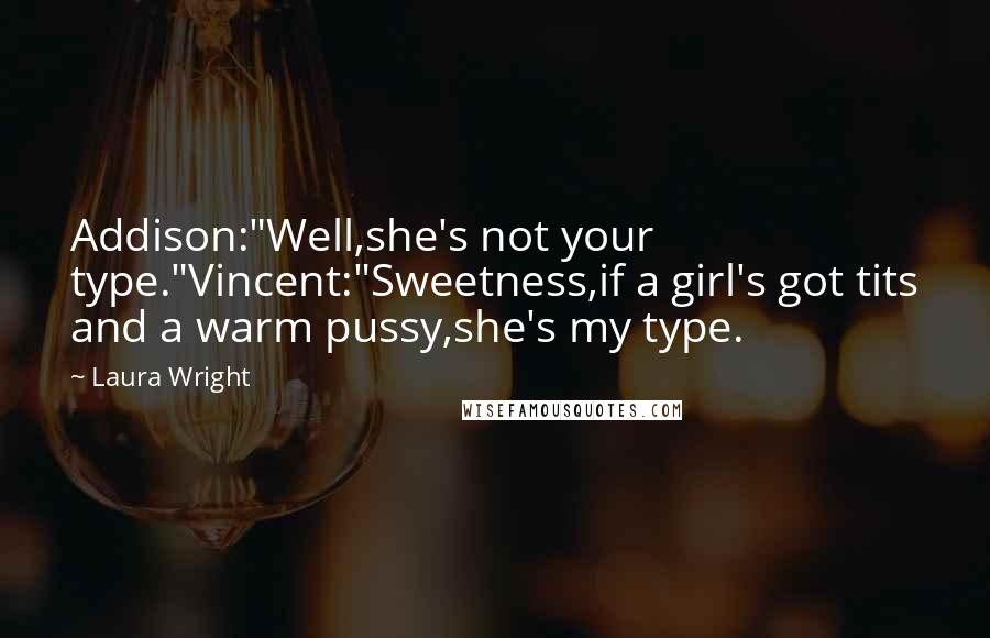 Laura Wright Quotes: Addison:"Well,she's not your type."Vincent:"Sweetness,if a girl's got tits and a warm pussy,she's my type.