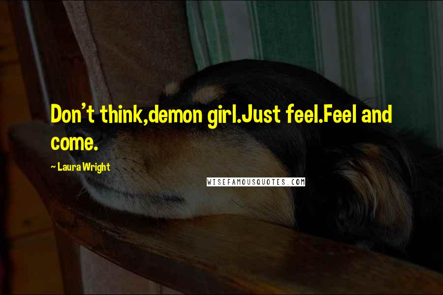 Laura Wright Quotes: Don't think,demon girl.Just feel.Feel and come.