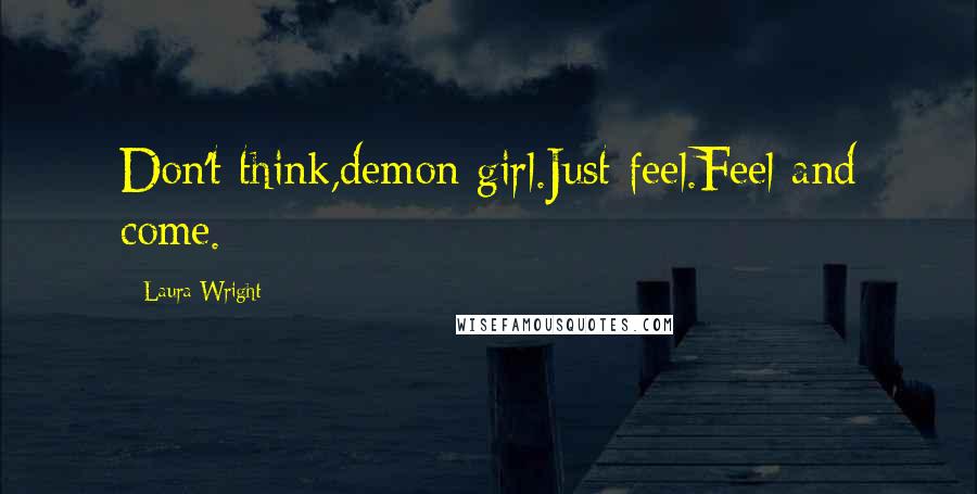 Laura Wright Quotes: Don't think,demon girl.Just feel.Feel and come.