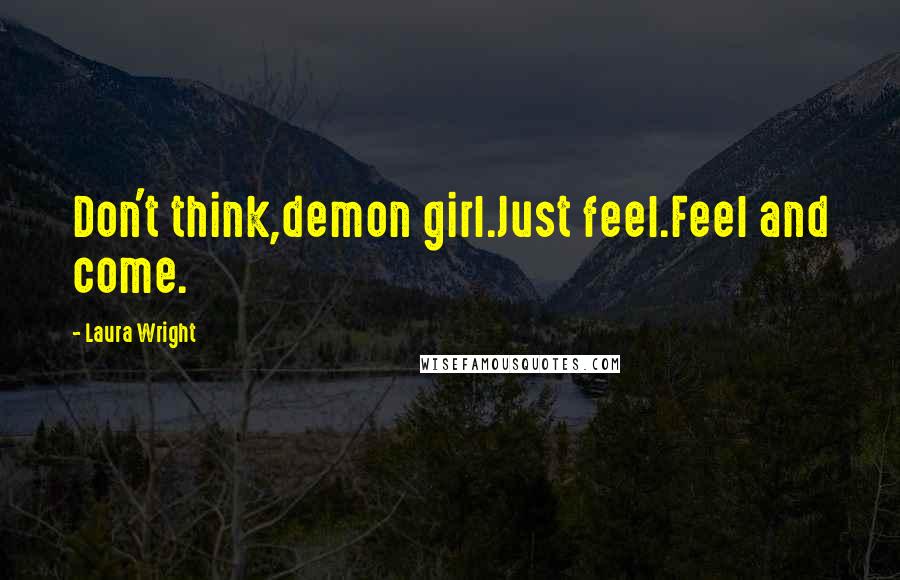 Laura Wright Quotes: Don't think,demon girl.Just feel.Feel and come.