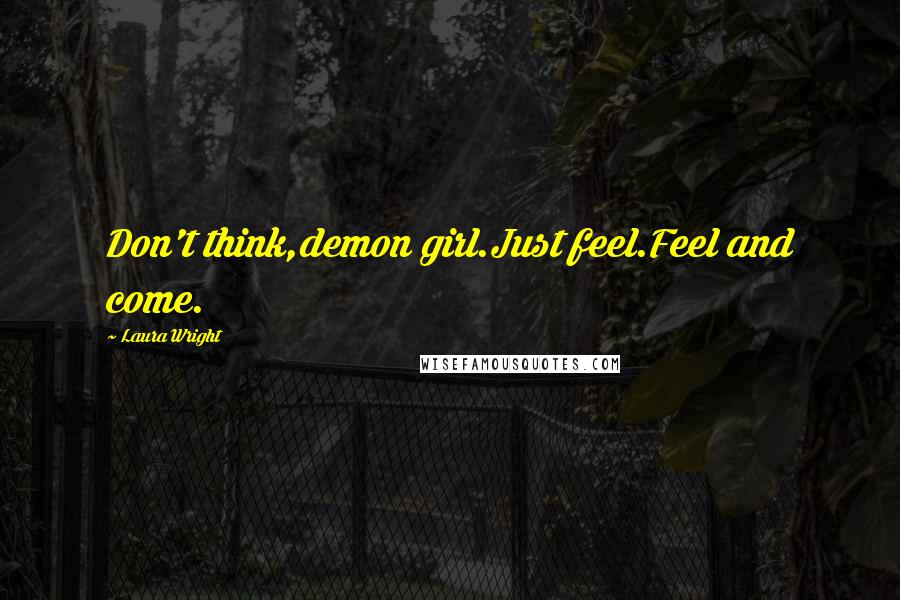 Laura Wright Quotes: Don't think,demon girl.Just feel.Feel and come.