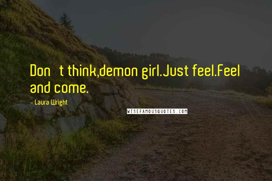 Laura Wright Quotes: Don't think,demon girl.Just feel.Feel and come.