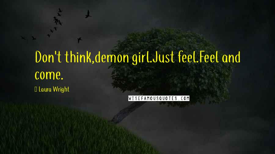 Laura Wright Quotes: Don't think,demon girl.Just feel.Feel and come.