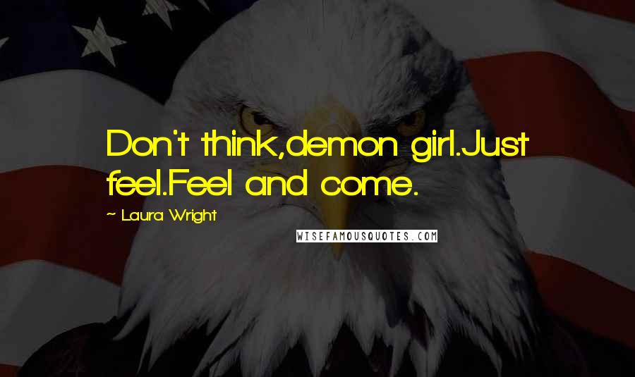 Laura Wright Quotes: Don't think,demon girl.Just feel.Feel and come.