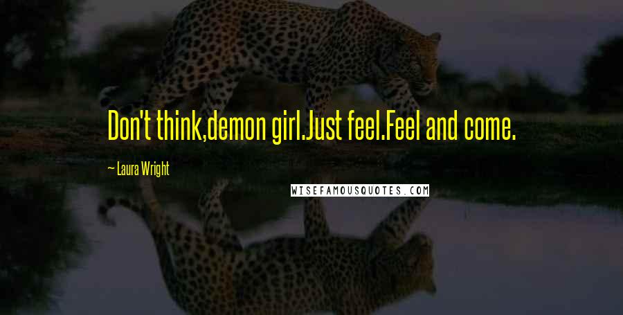 Laura Wright Quotes: Don't think,demon girl.Just feel.Feel and come.