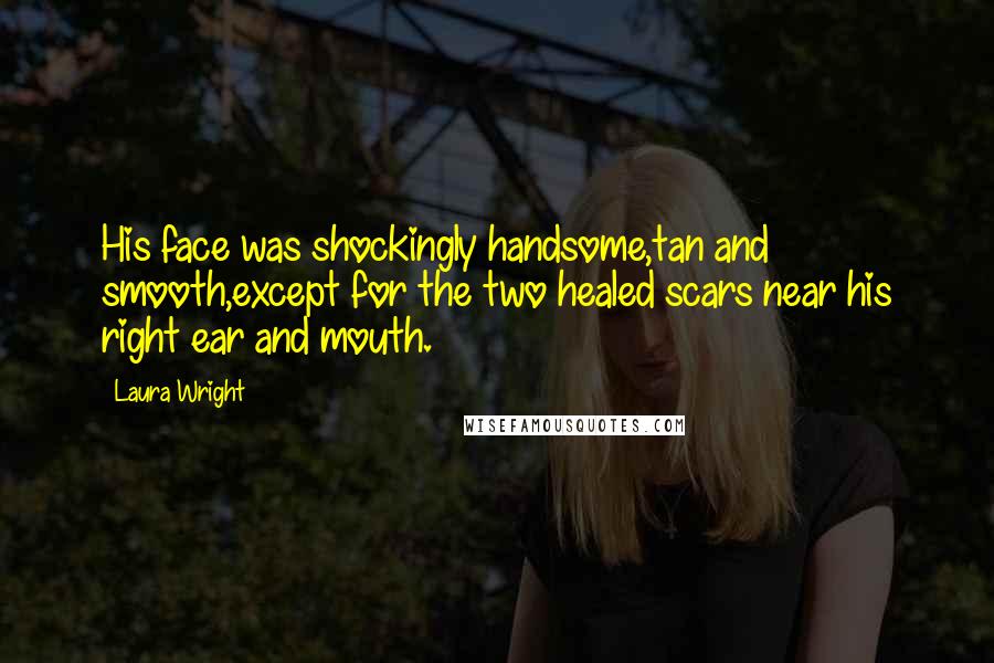 Laura Wright Quotes: His face was shockingly handsome,tan and smooth,except for the two healed scars near his right ear and mouth.