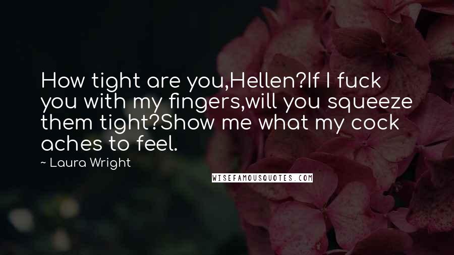Laura Wright Quotes: How tight are you,Hellen?If I fuck you with my fingers,will you squeeze them tight?Show me what my cock aches to feel.